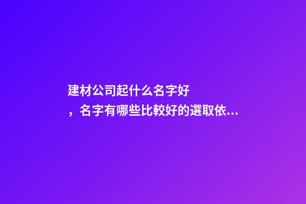 建材公司起什么名字好，名字有哪些比較好的選取依據呢？-第1張-公司起名-玄機派
